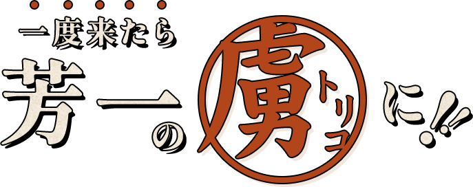 一度来たら芳一の〝トリコ〟に！！